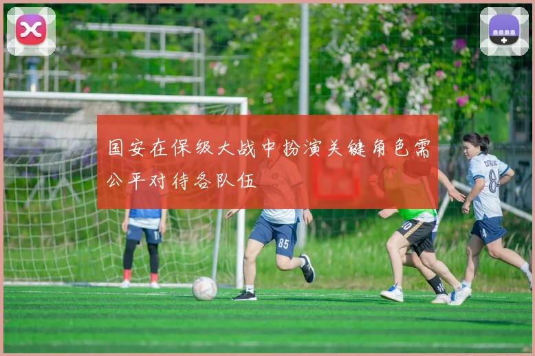 国安在保级大战中扮演关键角色需公平对待各队伍