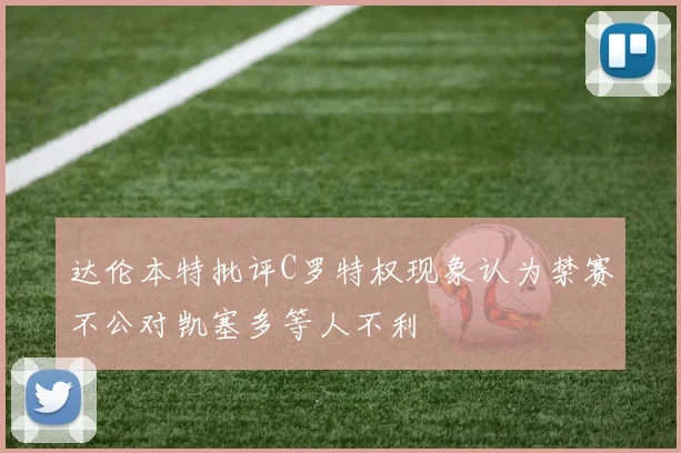 达伦本特批评C罗特权现象认为禁赛不公对凯塞多等人不利