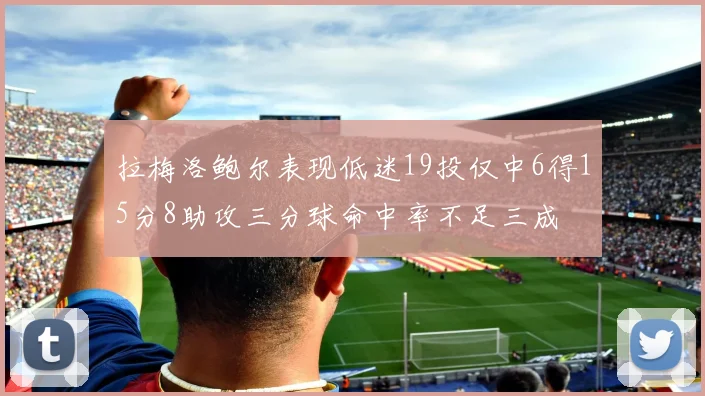 拉梅洛鲍尔表现低迷19投仅中6得15分8助攻三分球命中率不足三成