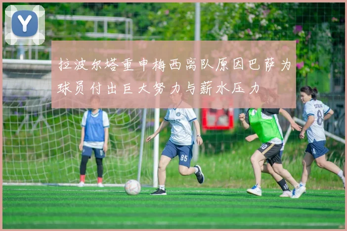 拉波尔塔重申梅西离队原因巴萨为球员付出巨大努力与薪水压力