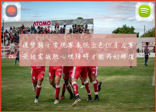 追梦骑士常规赛表现出色但季后赛受挫需战胜心理障碍才能再创辉煌