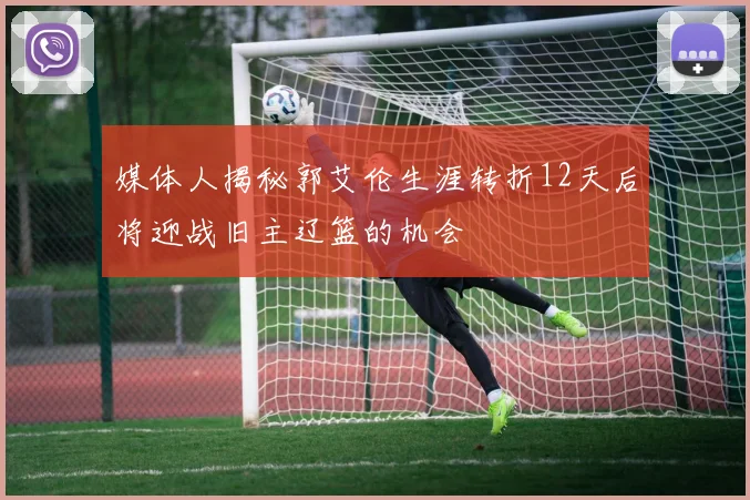 媒体人揭秘郭艾伦生涯转折12天后将迎战旧主辽篮的机会