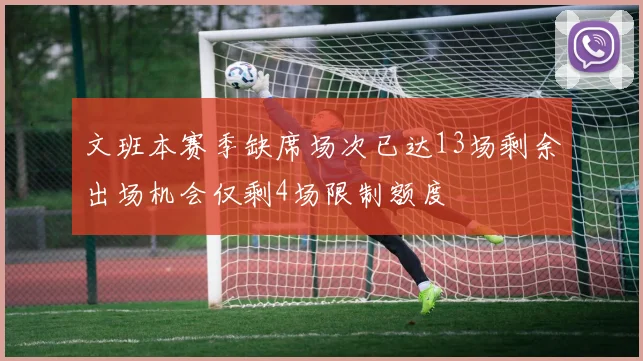 文班本赛季缺席场次已达13场剩余出场机会仅剩4场限制额度