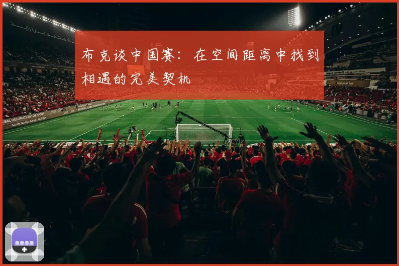 布克谈中国赛：在空间距离中找到相遇的完美契机