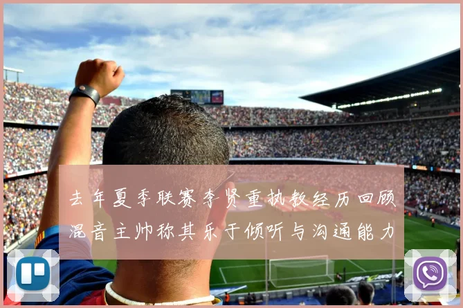 去年夏季联赛李贤重执教经历回顾混音主帅称其乐于倾听与沟通能力强