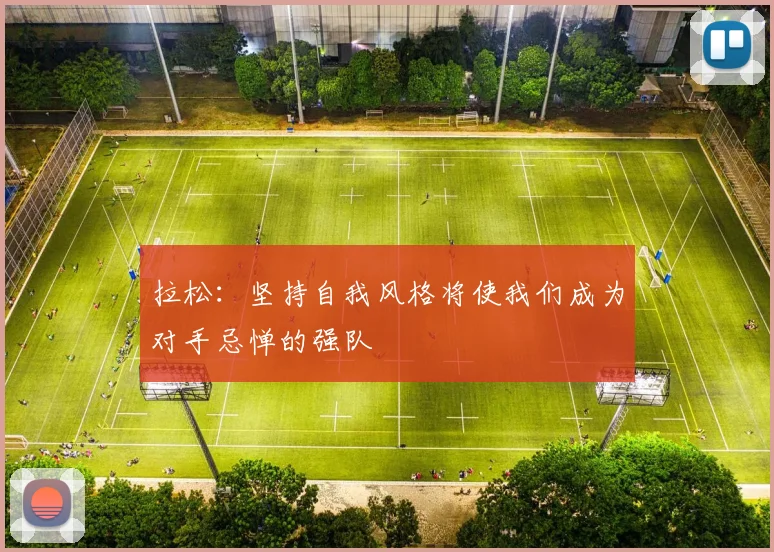 拉松：坚持自我风格将使我们成为对手忌惮的强队