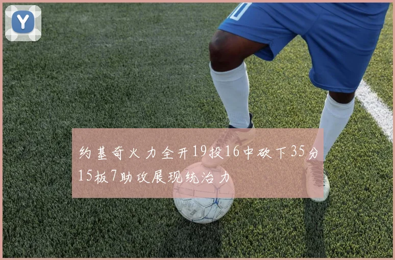 约基奇火力全开19投16中砍下35分15板7助攻展现统治力