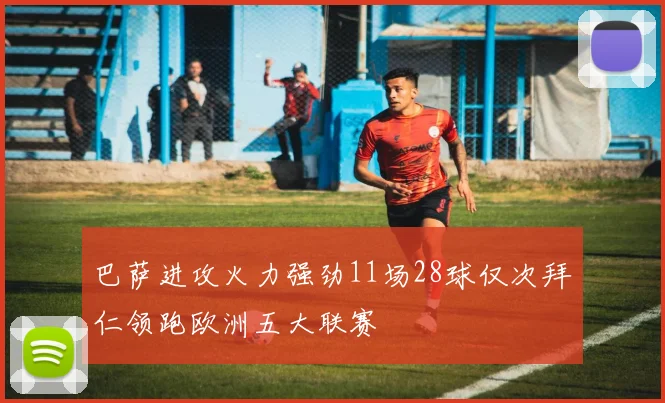巴萨进攻火力强劲11场28球仅次拜仁领跑欧洲五大联赛
