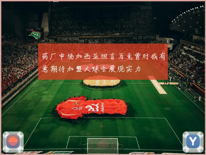 药厂中场加西亚坦言马竞曾对我有意期待加盟大球会展现实力