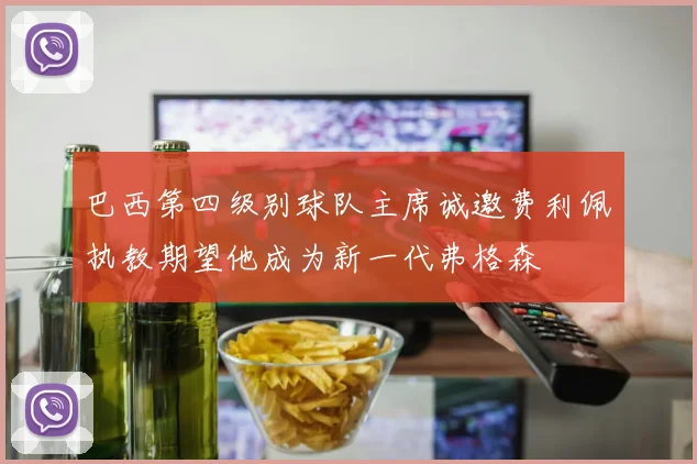 巴西第四级别球队主席诚邀费利佩执教期望他成为新一代弗格森