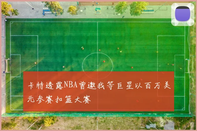 卡特透露NBA曾邀我等巨星以百万美元参赛扣篮大赛