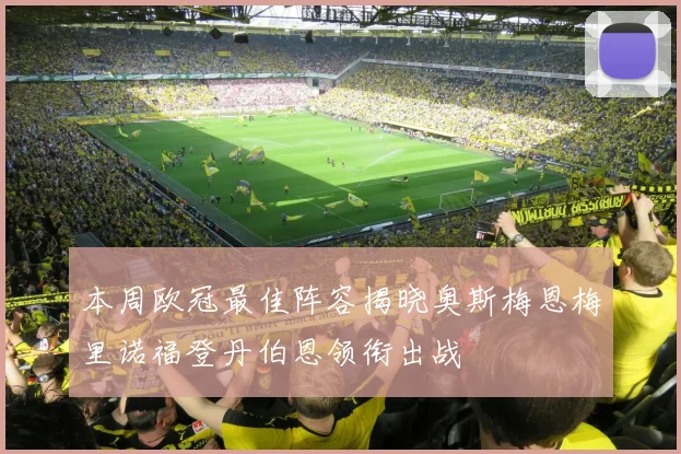 本周欧冠最佳阵容揭晓奥斯梅恩梅里诺福登丹伯恩领衔出战